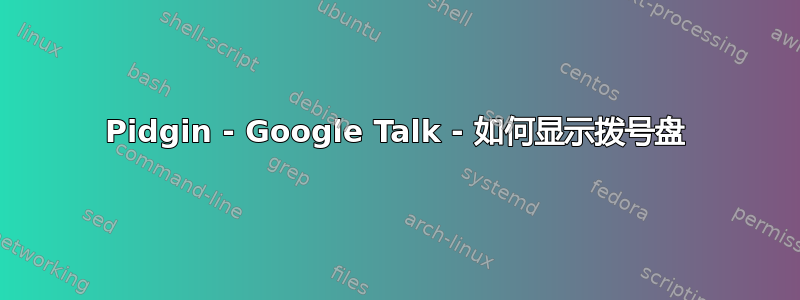 Pidgin - Google Talk - 如何显示拨号盘