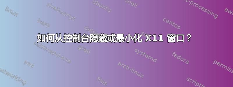 如何从控制台隐藏或最小化 X11 窗口？