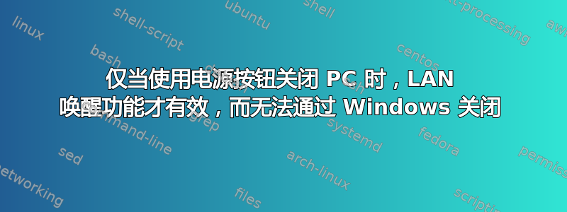 仅当使用电源按钮关闭 PC 时，LAN 唤醒功能才有效，而无法通过 Windows 关闭