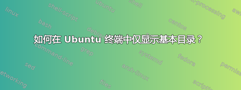 如何在 Ubuntu 终端中仅显示基本目录？