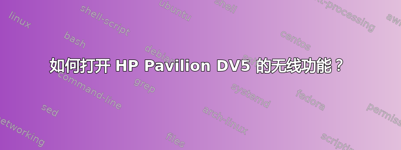 如何打开 HP Pavilion DV5 的无线功能？