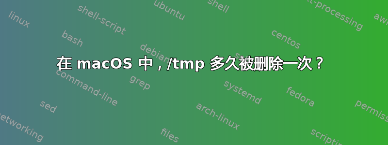 在 macOS 中，/tmp 多久被删除一次？