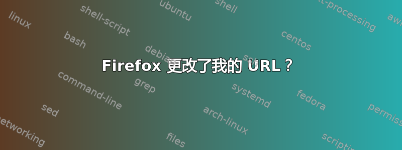 Firefox 更改了我的 URL？