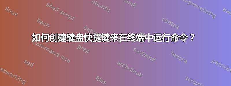 如何创建键盘快捷键来在终端中运行命令？