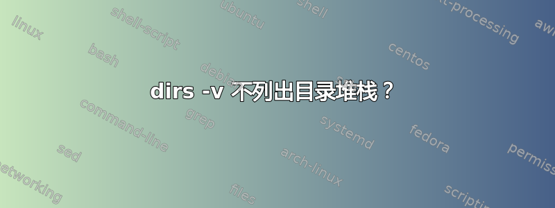 dirs -v 不列出目录堆栈？