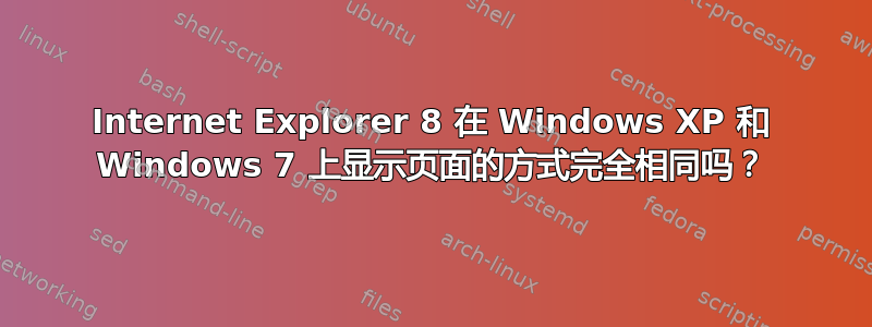 Internet Explorer 8 在 Windows XP 和 Windows 7 上显示页面的方式完全相同吗？