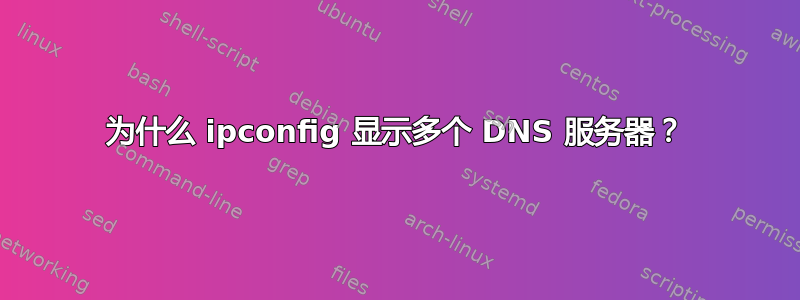 为什么 ipconfig 显示多个 DNS 服务器？