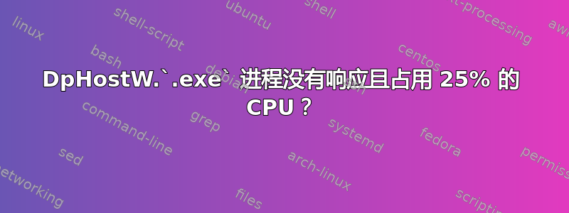 DpHostW.`.exe` 进程没有响应且占用 25% 的 CPU？