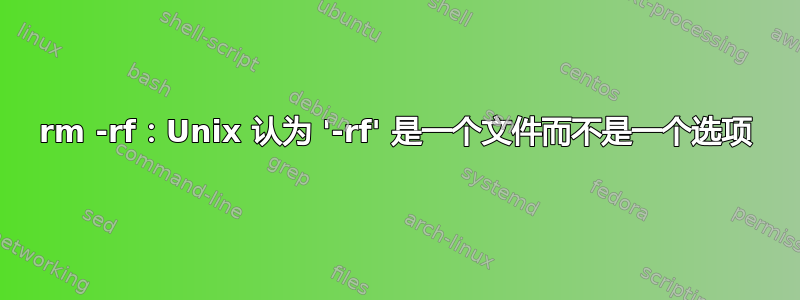 rm -rf：Unix 认为 '-rf' 是一个文件而不是一个选项