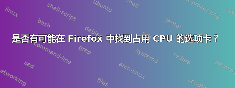 是否有可能在 Firefox 中找到占用 CPU 的选项卡？