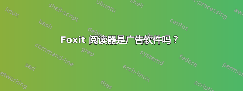 Foxit 阅读器是广告软件吗？