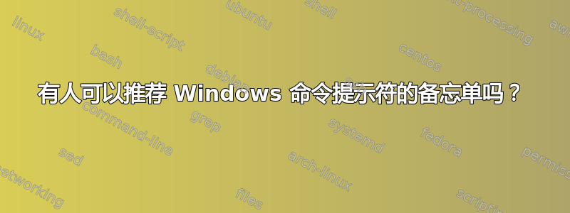 有人可以推荐 Windows 命令提示符的备忘单吗？