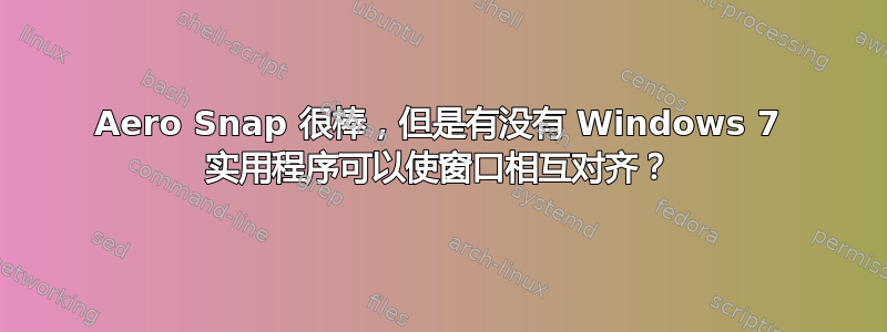 Aero Snap 很棒，但是有没有 Windows 7 实用程序可以使窗口相互对齐？