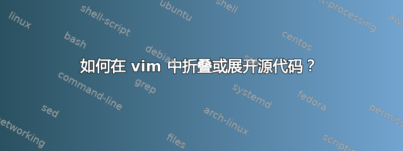 如何在 vim 中折叠或展开源代码？