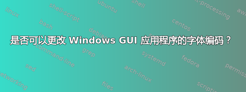 是否可以更改 Windows GUI 应用程序的字体编码？