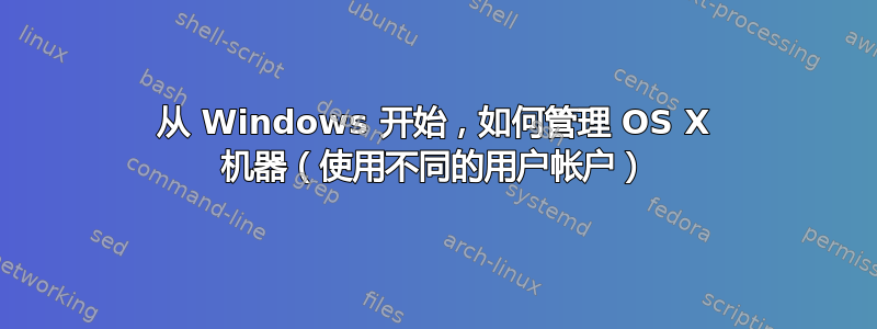 从 Windows 开始，如何管理 OS X 机器（使用不同的用户帐户）