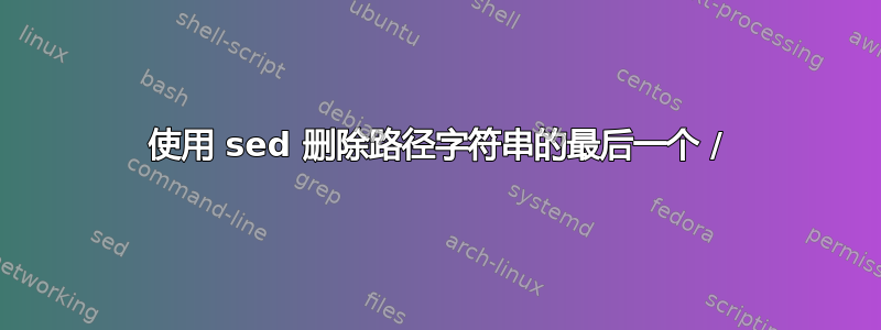 使用 sed 删除路径字符串的最后一个 /