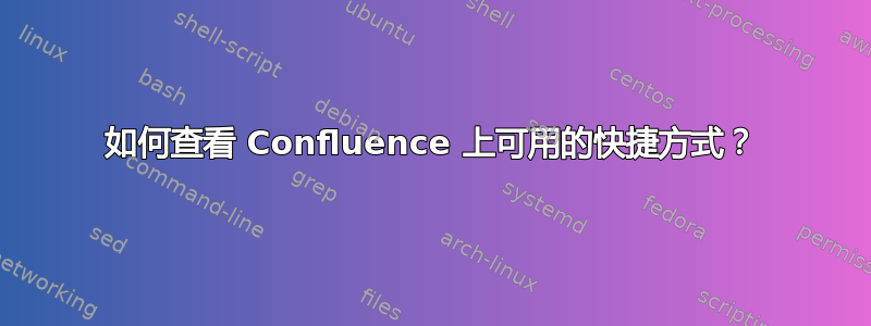 如何查看 Confluence 上可用的快捷方式？