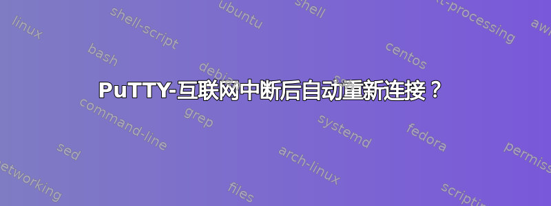 PuTTY-互联网中断后自动重新连接？