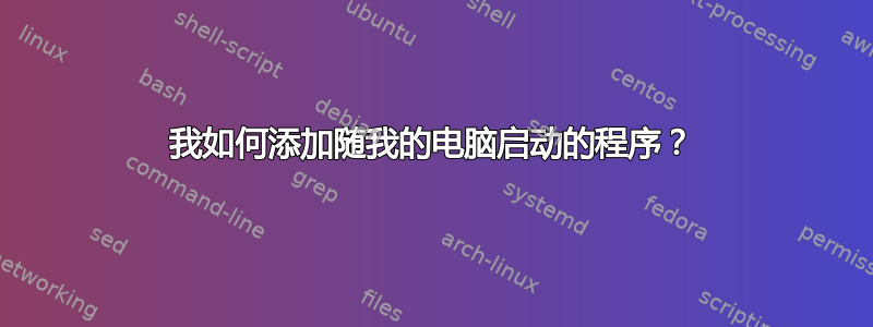 我如何添加随我的电脑启动的程序？