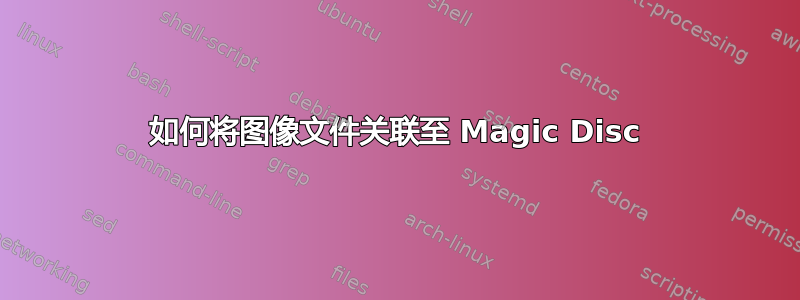 如何将图像文件关联至 Magic Disc