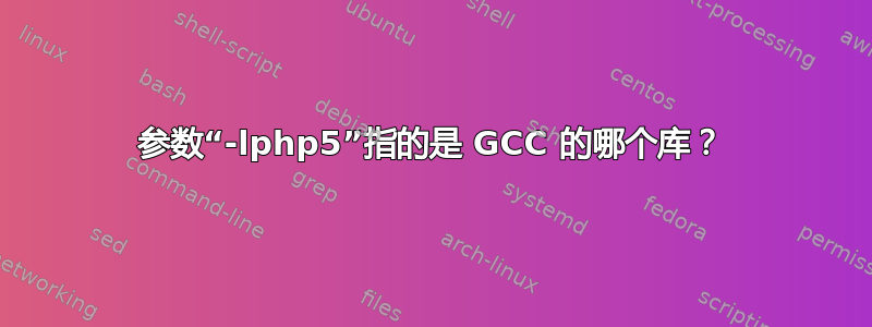 参数“-lphp5”指的是 GCC 的哪个库？