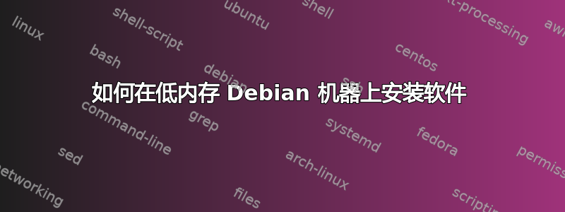 如何在低内存 Debian 机器上安装软件