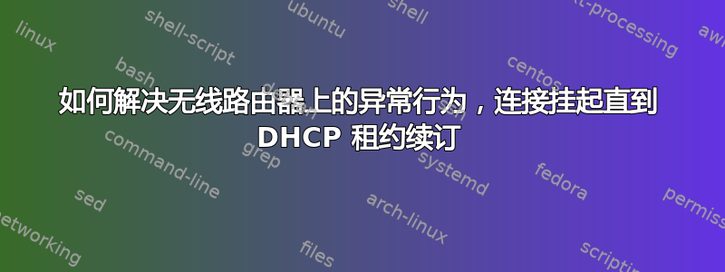 如何解决无线路由器上的异常行为，连接挂起直到 DHCP 租约续订