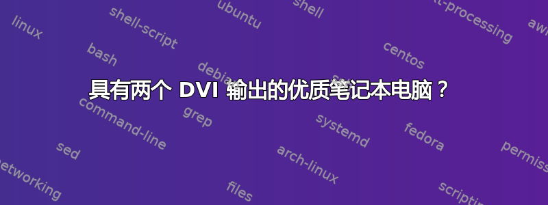 具有两个 DVI 输出的优质笔记本电脑？