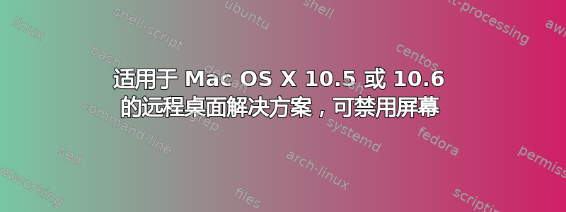 适用于 Mac OS X 10.5 或 10.6 的远程桌面解决方案，可禁用屏幕