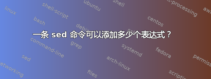 一条 sed 命令可以添加多少个表达式？ 