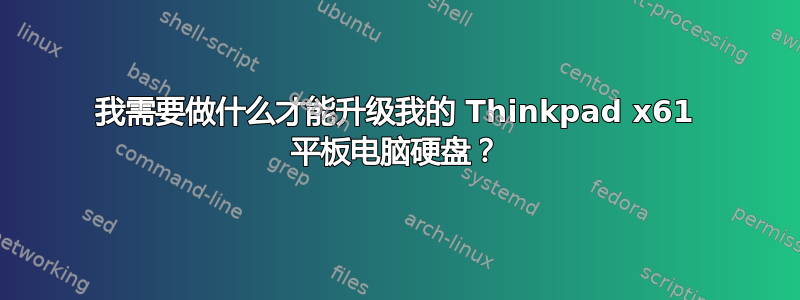 我需要做什么才能升级我的 Thinkpad x61 平板电脑硬盘？