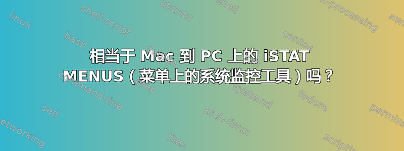 相当于 Mac 到 PC 上的 iSTAT MENUS（菜单上的系统监控工具）吗？