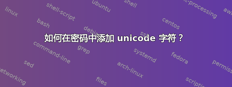 如何在密码中添加 unicode 字符？