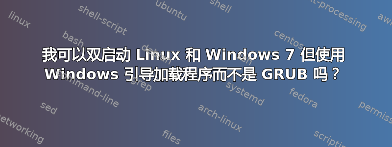 我可以双启动 Linux 和 Windows 7 但使用 Windows 引导加载程序而不是 GRUB 吗？