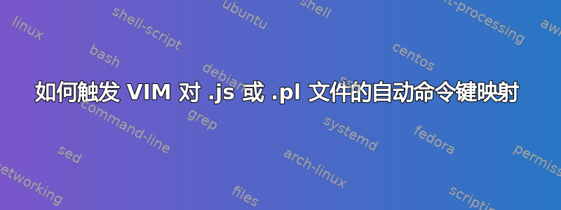 如何触发 VIM 对 .js 或 .pl 文件的自动命令键映射