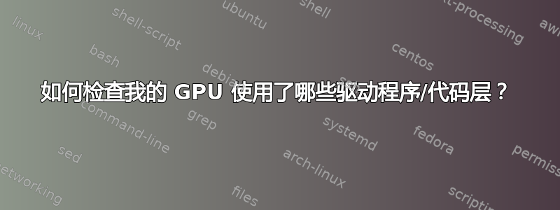 如何检查我的 GPU 使用了哪些驱动程序/代码层？