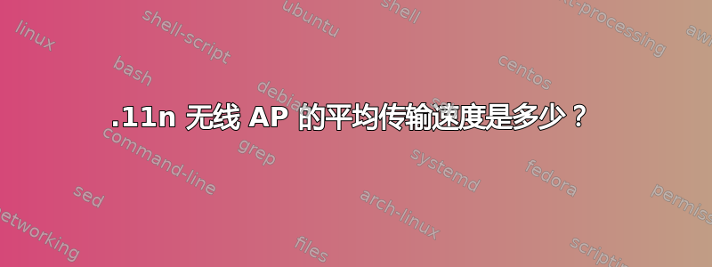 802.11n 无线 AP 的平均传输速度是多少？