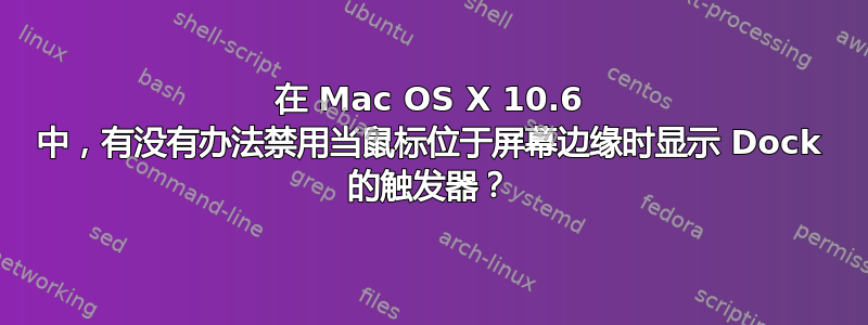 在 Mac OS X 10.6 中，有没有办法禁用当鼠标位于屏幕边缘时显示 Dock 的触发器？