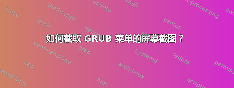 如何截取 GRUB 菜单的屏幕截图？