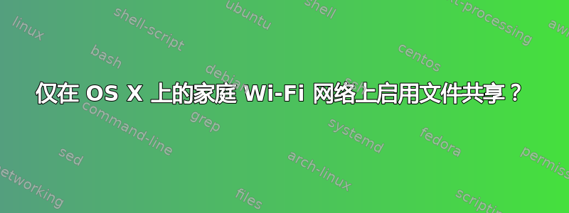 仅在 OS X 上的家庭 Wi-Fi 网络上启用文件共享？