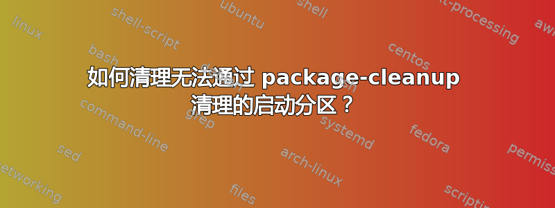 如何清理无法通过 package-cleanup 清理的启动分区？