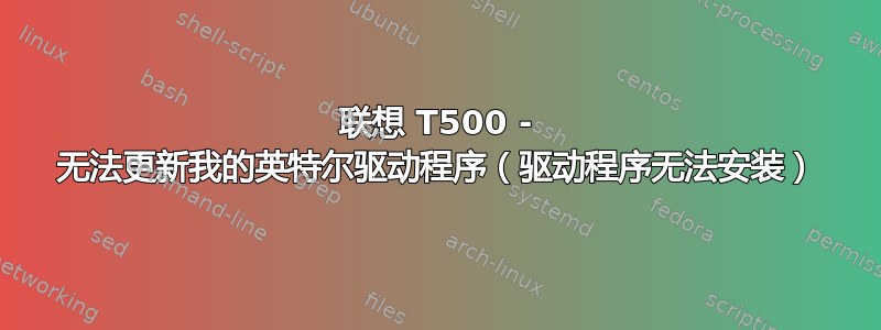 联想 T500 - 无法更新我的英特尔驱动程序（驱动程序无法安装）