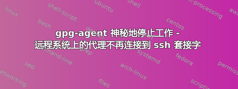 gpg-agent 神秘地停止工作 - 远程系统上的代理不再连接到 ssh 套接字