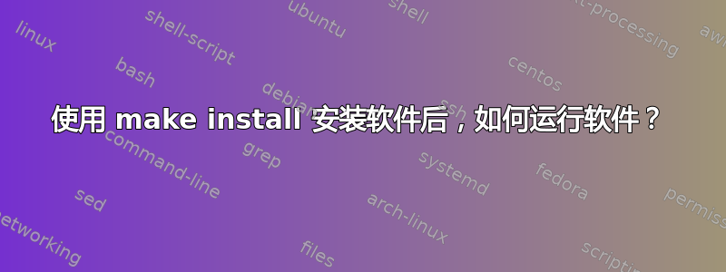 使用 make install 安装软件后，如何运行软件？