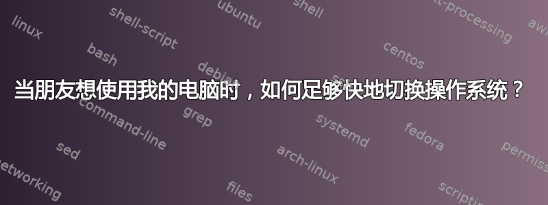 当朋友想使用我的电脑时，如何足够快地切换操作系统？