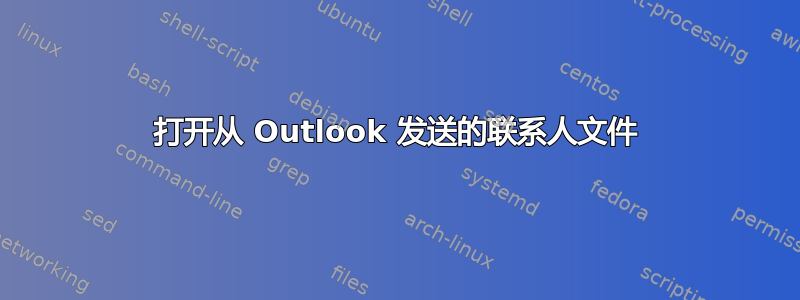 打开从 Outlook 发送的联系人文件