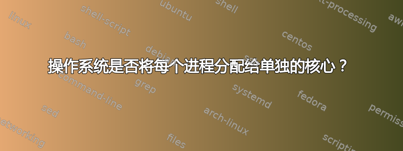 操作系统是否将每个进程分配给单独的核心？