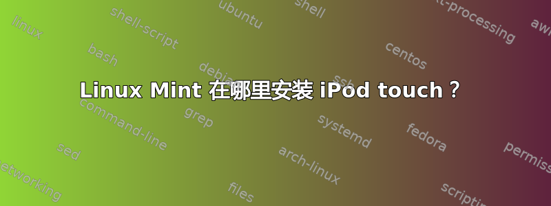 Linux Mint 在哪里安装 iPod touch？