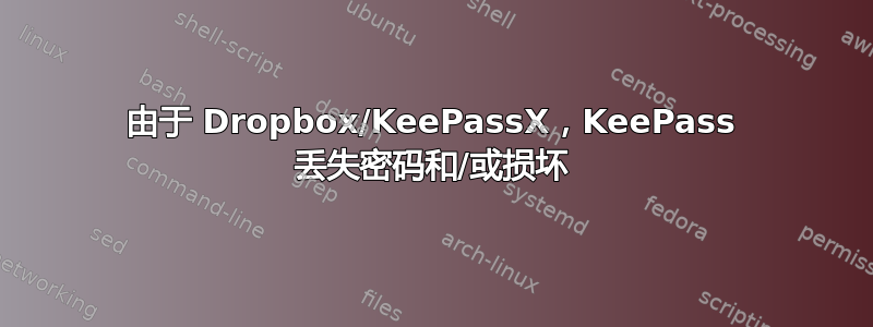 由于 Dropbox/KeePassX，KeePass 丢失密码和/或损坏